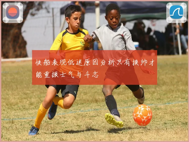 快船表现低迷原因分析只有换帅才能重振士气与斗志
