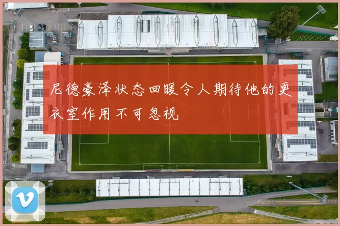 尼德豪泽状态回暖令人期待他的更衣室作用不可忽视