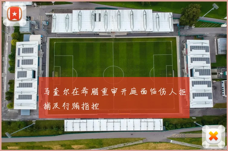 马奎尔在希腊重审开庭面临伤人拒捕及行贿指控