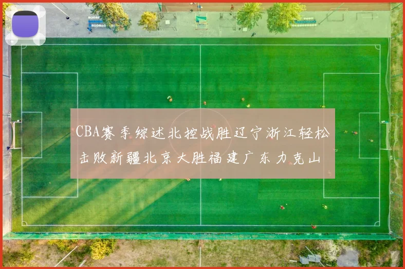CBA赛季综述北控战胜辽宁浙江轻松击败新疆北京大胜福建广东力克山西