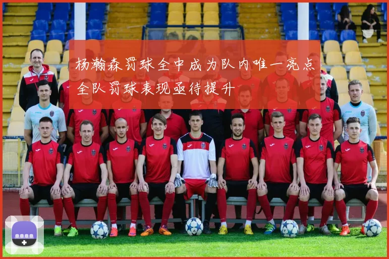 杨瀚森罚球全中成为队内唯一亮点全队罚球表现亟待提升