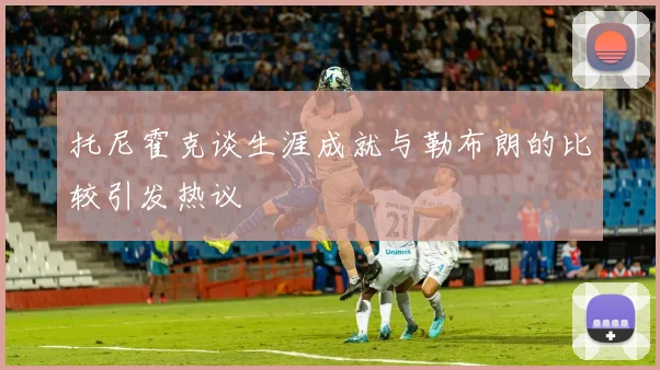 托尼霍克谈生涯成就与勒布朗的比较引发热议