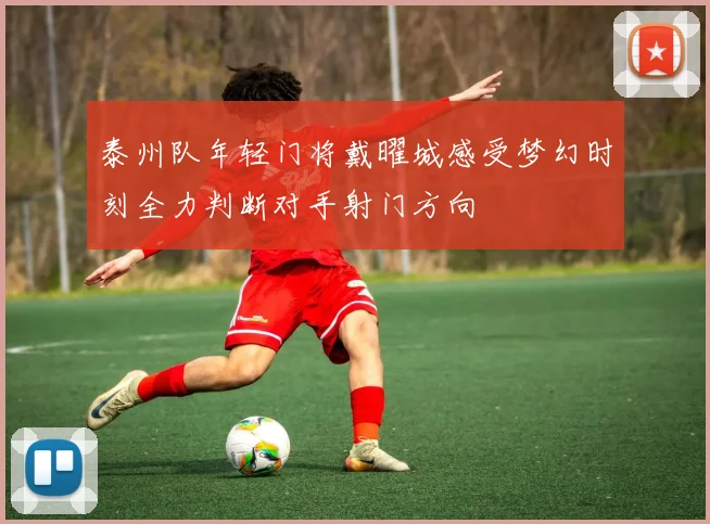 泰州队年轻门将戴曜城感受梦幻时刻全力判断对手射门方向