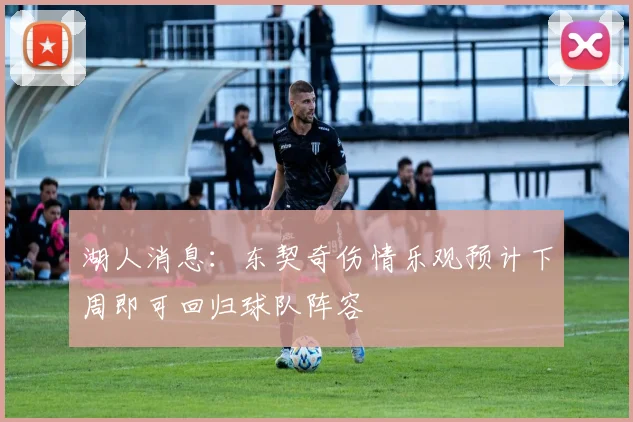 湖人消息：东契奇伤情乐观预计下周即可回归球队阵容